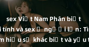 sex Việt Nam Phân biệt giữa giới tính và sex ở người lớn: Tìm hiểu sự khác biệt và yếu tố quyết định