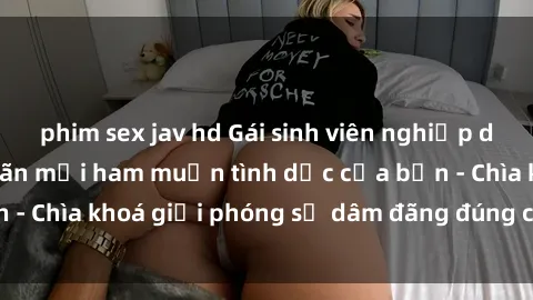 phim sex jav hd Gái sinh viên nghiệp dư sẵn sàng thỏa mãn mọi ham muốn tình dục của bạn - Chìa khoá giải phóng sự dâm đãng đúng chất sinh viên
