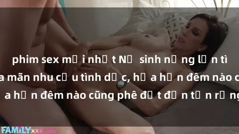 phim sex mới nhất Nữ sinh nứng lồn tìm trai trẻ để thỏa mãn nhu cầu tình dục, hứa hẹn đêm nào cũng phê đạt đến tận rạng sáng.