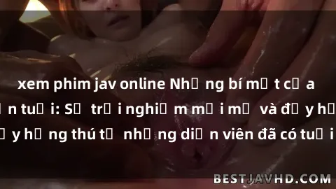 xem phim jav online Những bí mật của phim sex phụ nữ lớn tuổi: Sự trải nghiệm mới mẻ và đầy hứng thú từ những diễn viên đã có tuổi đời. Đừng bỏ lỡ!