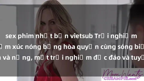 sex phim nhật bản vietsub Trải nghiệm sex bãi biển: Khi cảm xúc nóng bỏng hòa quyện cùng sóng biển và nắng, một trải nghiệm độc đáo và tuyệt vời không thể bỏ lỡ!