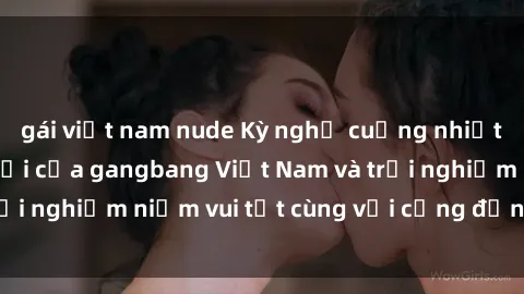 gái việt nam nude Kỳ nghỉ cuồng nhiệt: Khám phá thế giới của gangbang Việt Nam và trải nghiệm niềm vui tột cùng với cộng đồng đam mê.