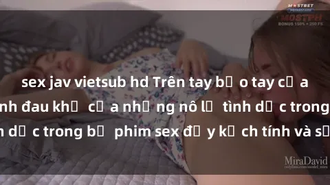 sex jav vietsub hd Trên tay bạo tay của bạo chúa: Hành trình đau khổ của những nô lệ tình dục trong bộ phim sex đầy kịch tính và sống động