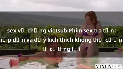 sex vợ chồng vietsub Phim sex tra tấn: Sự hấp dẫn và đầy kích thích không thể cưỡng lại