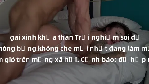 gái xinh khỏa thân Trải nghiệm sôi động cùng phim sex nóng bỏng không che mới nhất đang làm mưa làm gió trên mạng xã hội. Cảnh báo: độ hấp dẫn không dành cho trẻ em.