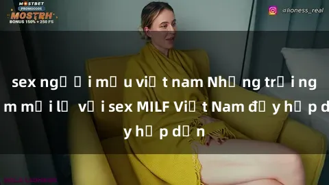 sex người mẫu việt nam Những trải nghiệm mới lạ với sex MILF Việt Nam đầy hấp dẫn