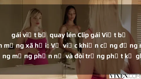 gái việt bị quay lén Clip gái Việt bị quay lén gây sốt trên mạng xã hội: Vụ việc khiến cộng đồng mạng phẫn nộ và đòi trừng phạt kẻ ghi lại hành vi xấu xa