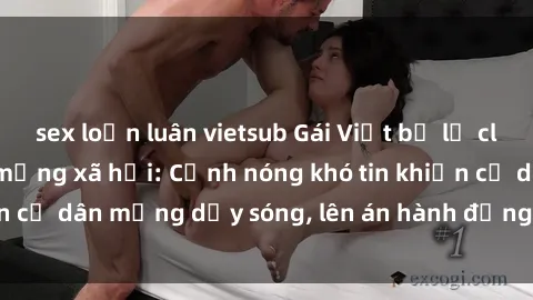 sex loạn luân vietsub Gái Việt bị lộ clip sex gây sốc trên mạng xã hội: Cảnh nóng khó tin khiến cư dân mạng dậy sóng, lên án hành động đáng lên án này.