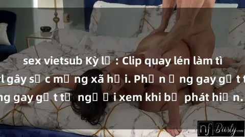 sex vietsub Kỳ lạ: Clip quay lén làm tình của cô gái hotgirl gây sốc mạng xã hội. Phản ứng gay gắt từ người xem khi bị phát hiện. Độc quyền!