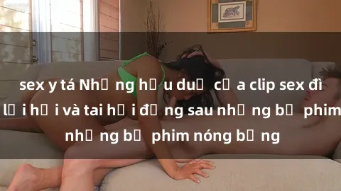 sex y tá Những hậu duệ của clip sex đình đám: Sự lợi hại và tai hại đằng sau những bộ phim nóng bỏng