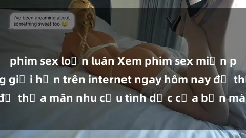 phim sex loạn luân Xem phim sex miễn phí hoàn toàn không giới hạn trên internet ngay hôm nay để thỏa mãn nhu cầu tình dục của bạn mà không tốn chi phí.