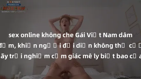 sex online không che Gái Việt Nam dâm đãng làm tình say đắm, khiến người đối diện không thể cưỡng lại được. Hãy trải nghiệm cảm giác mê ly biết bao của phong cách yêu đương đậm chất dân tộc!
