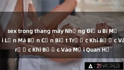 sex trong thang máy Những Điều Bí Mật Về Sex Người Lớn Mà Bạn Cần Biết Trước Khi Bước Vào Mối Quan Hệ