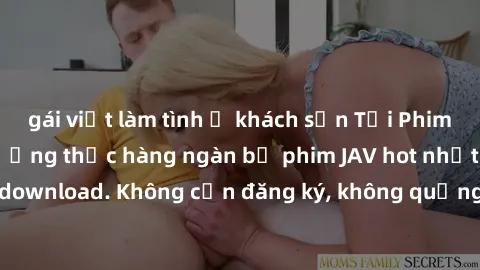 gái việt làm tình ở khách sạn Tải Phim JAV Miễn Phí - Thưởng thức hàng ngàn bộ phim JAV hot nhất chỉ cần click download. Không cần đăng ký, không quảng cáo - Dễ dàng tải về và xem online!