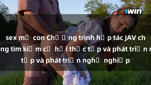 sex mẹ con Chương trình hợp tác JAV cho sinh viên đang tìm kiếm cơ hội thực tập và phát triển nghề nghiệp