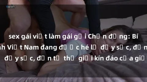 sex gái việt làm gái gọi Chấn động: Bí mật về sex nữ sinh Việt Nam đang được hé lộ đầy sốc, đến từ thế giới kín đáo của giới trẻ.