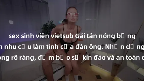 sex sinh viên vietsub Gái tân nóng bỏng, dâm đãng thỏa mãn nhu cầu làm tình của đàn ông. Nhận dạng không rõ ràng, đảm bảo sự kín đáo và an toàn cho trải nghiệm tuyệt vời.