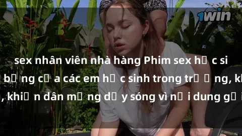 sex nhân viên nhà hàng Phim sex học sinh: Hành động nóng bỏng của các em học sinh trong trường, khiến dân mạng dậy sóng vì nội dung gợi cảm và kích thích.