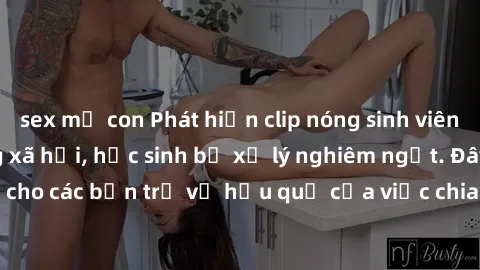 sex mẹ con Phát hiện clip nóng sinh viên gây sốt trên mạng xã hội, học sinh bị xử lý nghiêm ngặt. Đây là cảnh giác cho các bạn trẻ về hậu quả của việc chia sẻ thông tin trái phép trên internet.