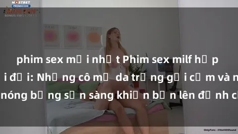 phim sex mới nhất Phim sex milf hấp dẫn nhất mọi thời đại: Những cô mẹ da trắng gợi cảm và nóng bỏng sẵn sàng khiến bạn lên đỉnh chỉ trong chớp mắt!