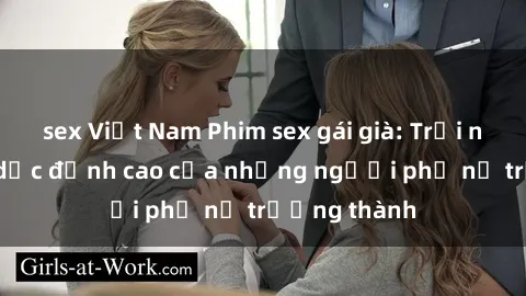 sex Việt Nam Phim sex gái già: Trải nghiệm tình dục đỉnh cao của những người phụ nữ trưởng thành