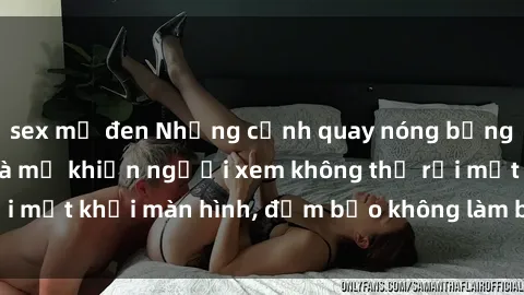sex mỹ đen Những cảnh quay nóng bỏng trong phim sex bà mẹ khiến người xem không thể rời mắt khỏi màn hình, đảm bảo không làm bạn thất vọng!
