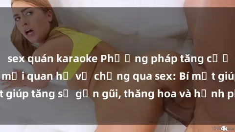 sex quán karaoke Phương pháp tăng cường gắn kết trong mối quan hệ vợ chồng qua sex: Bí mật giúp tăng sự gần gũi, thăng hoa và hạnh phúc cho cặp đôi