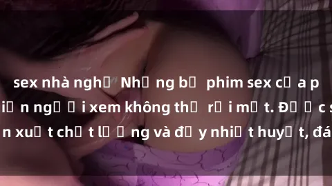 sex nhà nghỉ Những bộ phim sex của phụ nữ lớn tuổi khiến người xem không thể rời mắt. Được sản xuất chất lượng và đầy nhiệt huyết, đáng xem và trải nghiệm.