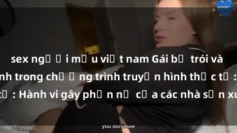 sex người mẫu việt nam Gái bị trói và bị ép buộc làm tình trong chương trình truyền hình thực tế: Hành vi gây phẫn nộ của các nhà sản xuất và người xem.