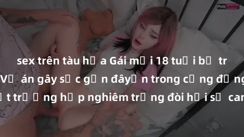 sex trên tàu hỏa Gái mới 18 tuổi bị trói và bị hiếp dâm: Vụ án gây sốc gần đâyến trong cộng đồng. Đây là một trường hợp nghiêm trọng đòi hỏi sự can thiệp mạnh mẽ từ phía công lý.