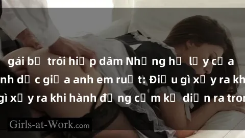 gái bị trói hiếp dâm Những hệ lụy của việc có quan hệ tình dục giữa anh em ruột: Điều gì xảy ra khi hành động cấm kỵ diễn ra trong gia đình?