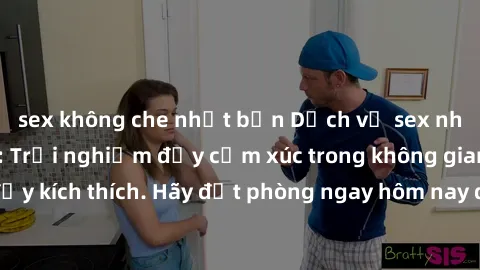 sex không che nhật bản Dịch vụ sex nhà nghỉ đẳng cấp: Trải nghiệm đầy cảm xúc trong không gian lãng mạn, đầy kích thích. Hãy đặt phòng ngay hôm nay để thỏa mãn khát khao của bạn!