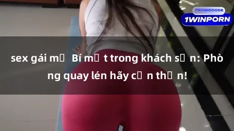 sex gái mỹ Bí mật trong khách sạn: Phòng quay lén hãy cẩn thận!