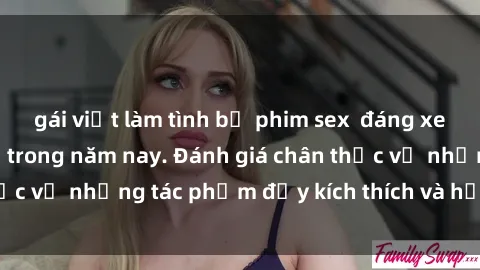 gái việt làm tình bộ phim sex  đáng xem không thể bỏ lỡ trong năm nay. Đánh giá chân thực về những tác phẩm đầy kích thích và hấp dẫn này.
