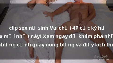 clip sex nữ sinh Vui chơi 4P cực kỳ hấp dẫn trong phim sex mới nhất này! Xem ngay để khám phá những cảnh quay nóng bỏng và đầy kích thích của bộ phim này!