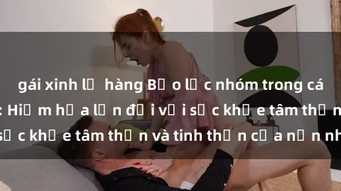 gái xinh lộ hàng Bạo lực nhóm trong các hành vi tình dục: Hiểm họa lớn đối với sức khỏe tâm thần và tinh thần của nạn nhân.