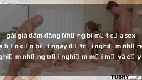 gái già dâm đãng Những bí mật của sex nhóm không che mà bạn cần biết ngay để trải nghiệm những trải nghiệm mới mẻ và đầy kích thích.