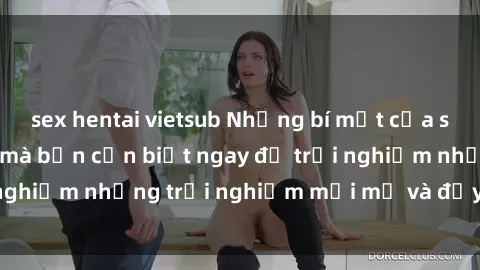 sex hentai vietsub Những bí mật của sex nhóm không che mà bạn cần biết ngay để trải nghiệm những trải nghiệm mới mẻ và đầy kích thích.