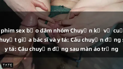 phim sex bạo dâm nhóm Chuyện kể về cuộc tình đầy nhiệt huyết giữa bác sĩ và y tá: Câu chuyện đằng sau màn áo trắng