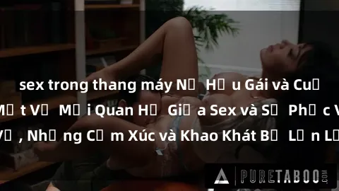sex trong thang máy Nữ Hầu Gái và Cuộc Sống Của Họ: Bí Mật Về Mối Quan Hệ Giữa Sex và Sự Phục Vụ, Những Cảm Xúc và Khao Khát Bị Lẫn Lộn Trong Lĩnh Vực Này.