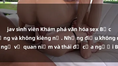 jav sinh viên Khám phá văn hóa sex Bắc Âu: Sự tự do, đa dạng và không kiêng nể. Những điều không ngờ về quan niệm và thái độ của người Bắc Âu đối với tình dục.