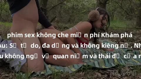 phim sex không che miễn phí Khám phá văn hóa sex Bắc Âu: Sự tự do, đa dạng và không kiêng nể. Những điều không ngờ về quan niệm và thái độ của người Bắc Âu đối với tình dục.