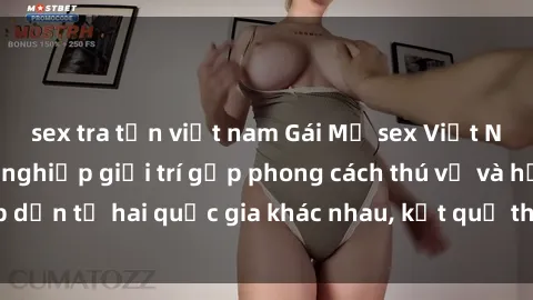 sex tra tấn việt nam Gái Mỹ sex Việt Nam: Khi nền công nghiệp giải trí gặp phong cách thú vị và hấp dẫn từ hai quốc gia khác nhau, kết quả thú vị không thể bỏ qua.