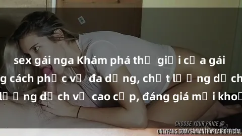 sex gái nga Khám phá thế giới của gái gọi Việt Nam: Phong cách phục vụ đa dạng, chất lượng dịch vụ cao cấp, đáng giá mọi khoản chi phí