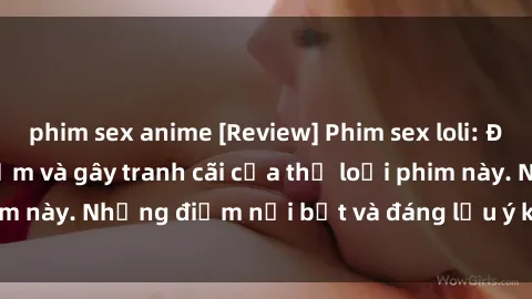 phim sex anime [Review] Phim sex loli: Đánh giá về sự gợi cảm và gây tranh cãi của thể loại phim này. Những điểm nổi bật và đáng lưu ý khi xem phim loli.