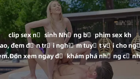 clip sex nữ sinh Những bộ phim sex không che HD đỉnh cao, đem đến trải nghiệm tuyệt vời cho người xem.Đón xem ngay để khám phá những cảnh quay đẹp mắt và kích thích.