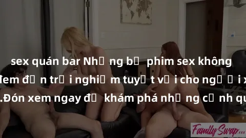 sex quán bar Những bộ phim sex không che HD đỉnh cao, đem đến trải nghiệm tuyệt vời cho người xem.Đón xem ngay để khám phá những cảnh quay đẹp mắt và kích thích.
