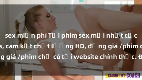 sex miễn phí Tải phim sex mới nhất cực nhanh không virus, cam kết chất lượng HD, đồng giá /phim chỉ có tại website chính thức. Đặt ngay!