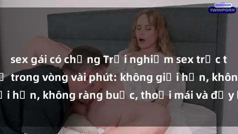 sex gái có chồng Trải nghiệm sex trực tuyến tuyệt vời chỉ trong vòng vài phút: không giới hạn, không ràng buộc, thoải mái và đầy kích thích!
