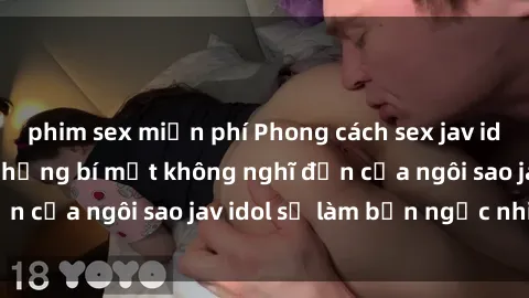 phim sex miễn phí Phong cách sex jav idol siêu hấp dẫn: Những bí mật không nghĩ đến của ngôi sao jav idol sẽ làm bạn ngạc nhiên!